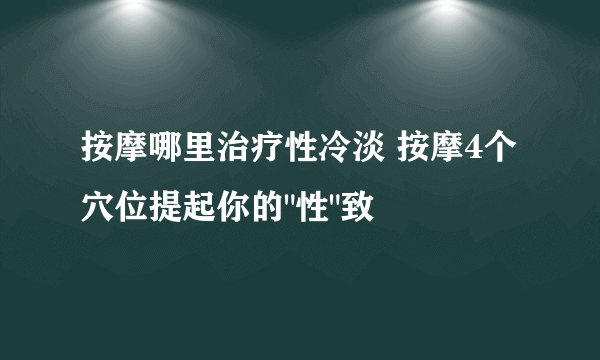 按摩哪里治疗性冷淡 按摩4个穴位提起你的