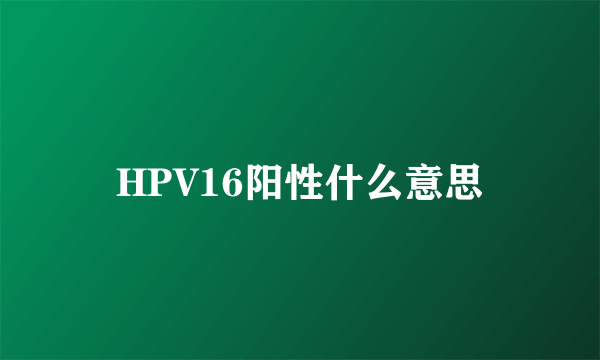 HPV16阳性什么意思