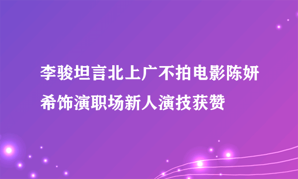 李骏坦言北上广不拍电影陈妍希饰演职场新人演技获赞