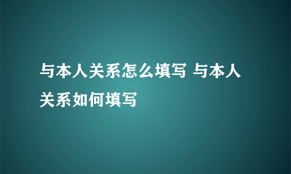 与本人关系怎么填写 与本人关系如何填写