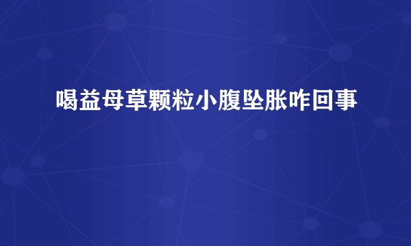 喝益母草颗粒小腹坠胀咋回事