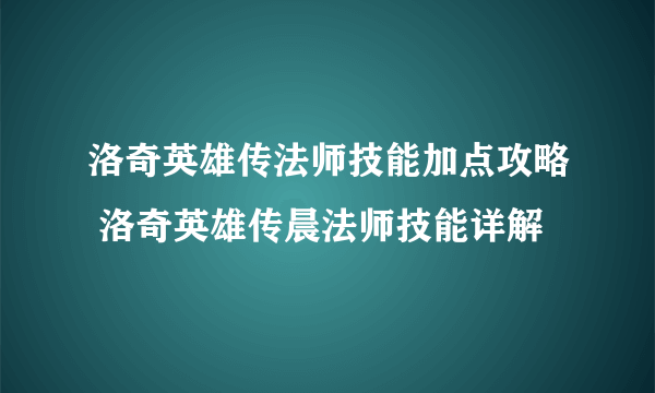 洛奇英雄传法师技能加点攻略 洛奇英雄传晨法师技能详解