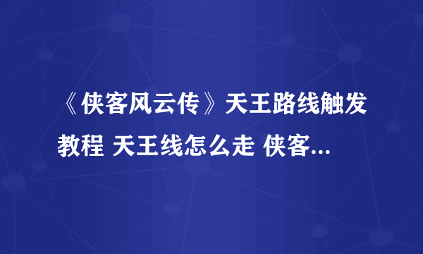 《侠客风云传》天王路线触发教程 天王线怎么走 侠客风云传天王线