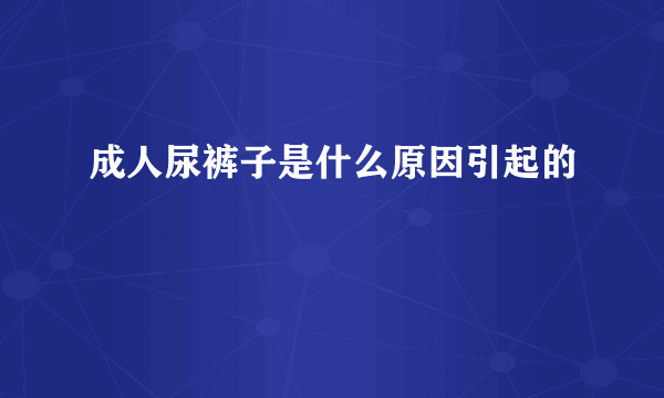 成人尿裤子是什么原因引起的