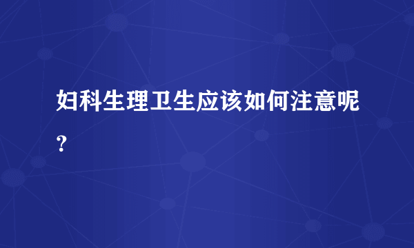 妇科生理卫生应该如何注意呢？