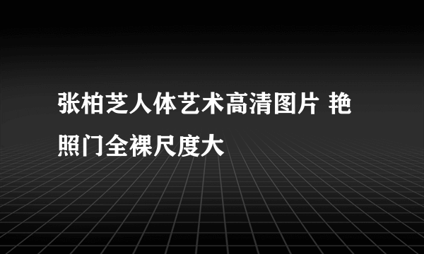 张柏芝人体艺术高清图片 艳照门全裸尺度大