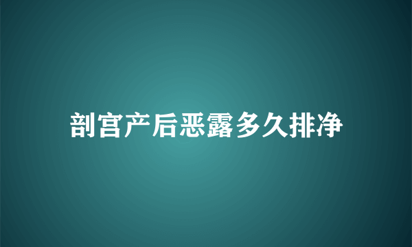 剖宫产后恶露多久排净