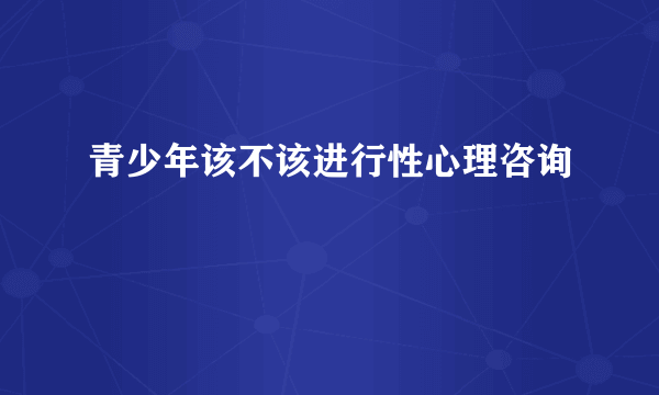 青少年该不该进行性心理咨询