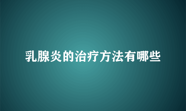 乳腺炎的治疗方法有哪些