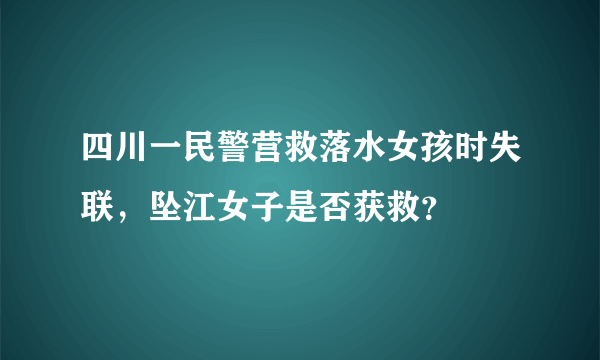 四川一民警营救落水女孩时失联，坠江女子是否获救？