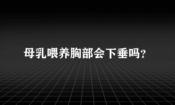 母乳喂养胸部会下垂吗？