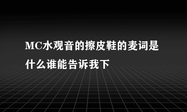 MC水观音的擦皮鞋的麦词是什么谁能告诉我下