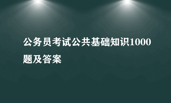 公务员考试公共基础知识1000题及答案