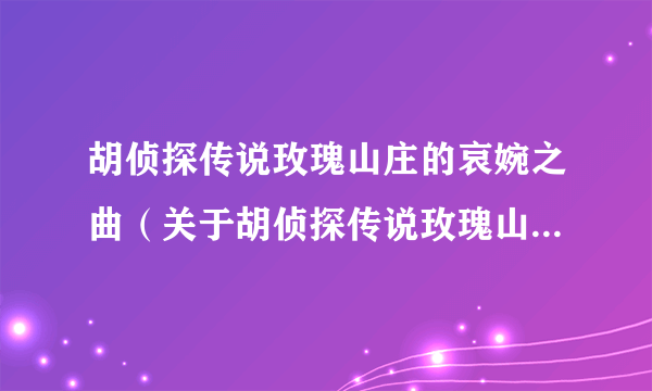 胡侦探传说玫瑰山庄的哀婉之曲（关于胡侦探传说玫瑰山庄的哀婉之曲的简介）