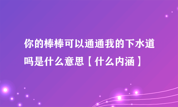 你的棒棒可以通通我的下水道吗是什么意思【什么内涵】