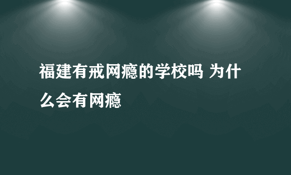 福建有戒网瘾的学校吗 为什么会有网瘾