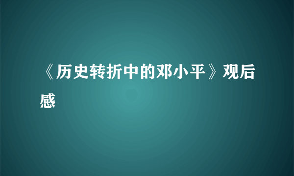 《历史转折中的邓小平》观后感