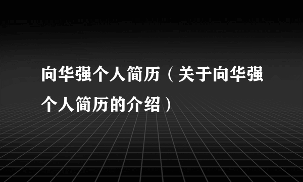 向华强个人简历（关于向华强个人简历的介绍）