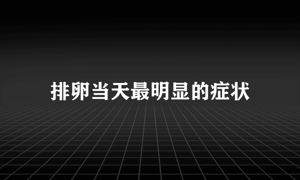 排卵当天最明显的症状