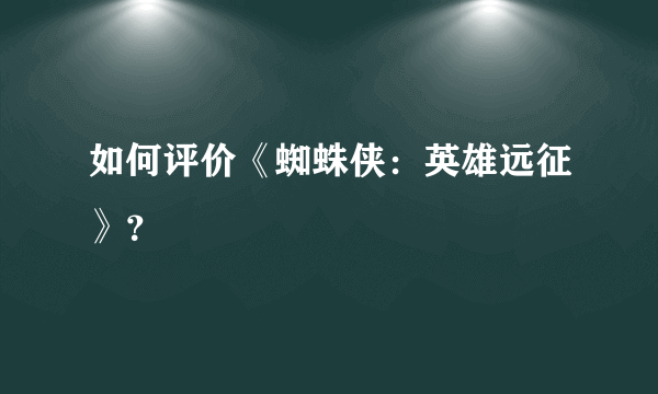 如何评价《蜘蛛侠：英雄远征》？