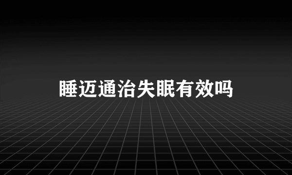 睡迈通治失眠有效吗