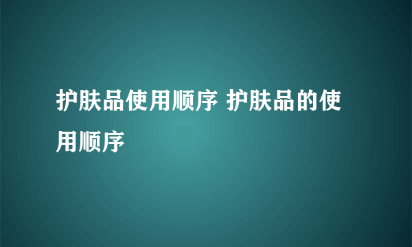 护肤品使用顺序 护肤品的使用顺序