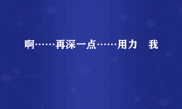 啊……再深一点……用力肏我