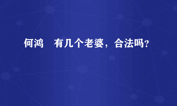 何鸿燊有几个老婆，合法吗？