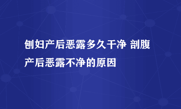 刨妇产后恶露多久干净 剖腹产后恶露不净的原因