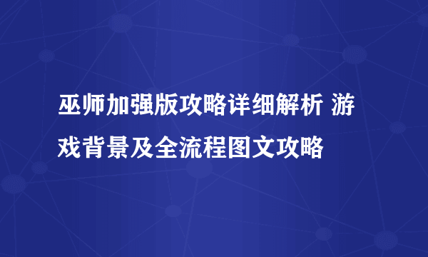 巫师加强版攻略详细解析 游戏背景及全流程图文攻略