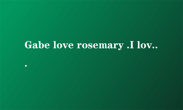 Gabe love rosemary .I love charlotte ray什么意思