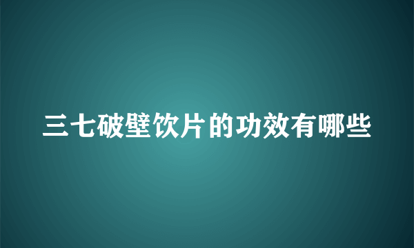 三七破壁饮片的功效有哪些