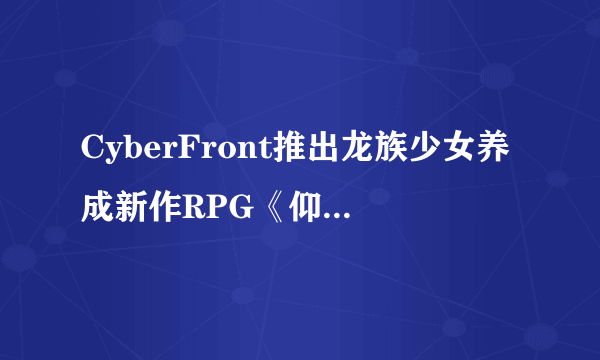 CyberFront推出龙族少女养成新作RPG《仰看天空高处浮云PSP（空を仰ぎて云たかく）》