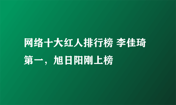 网络十大红人排行榜 李佳琦第一，旭日阳刚上榜