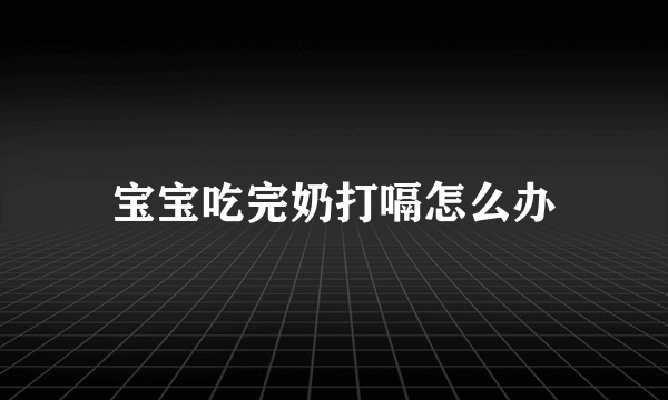 宝宝吃完奶打嗝怎么办