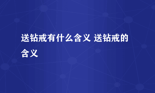 送钻戒有什么含义 送钻戒的含义