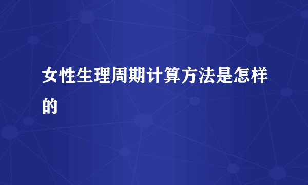 女性生理周期计算方法是怎样的