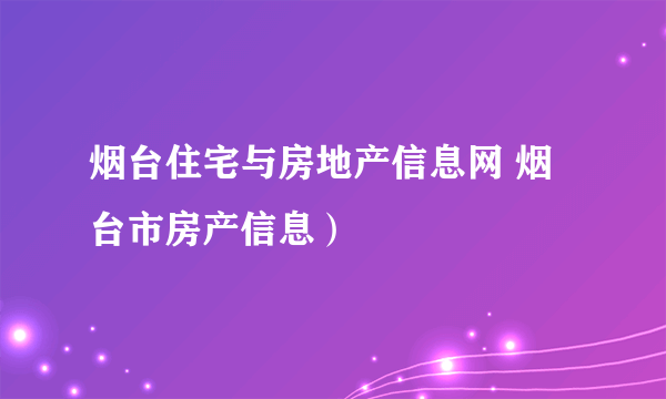 烟台住宅与房地产信息网 烟台市房产信息）