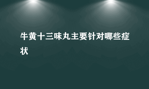 牛黄十三味丸主要针对哪些症状