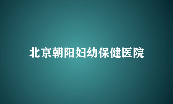 北京朝阳妇幼保健医院