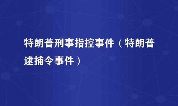 特朗普刑事指控事件（特朗普逮捕令事件）