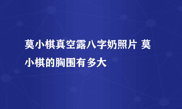 莫小棋真空露八字奶照片 莫小棋的胸围有多大