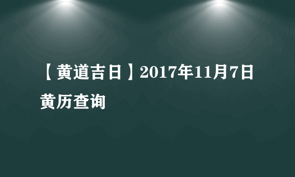 【黄道吉日】2017年11月7日黄历查询