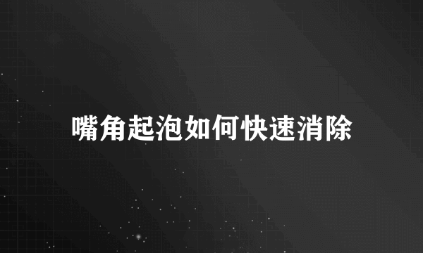 嘴角起泡如何快速消除