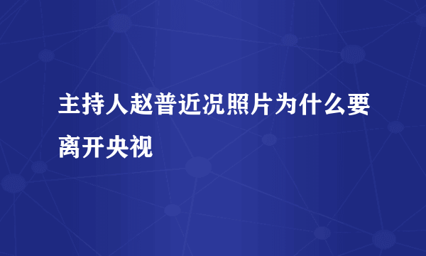 主持人赵普近况照片为什么要离开央视