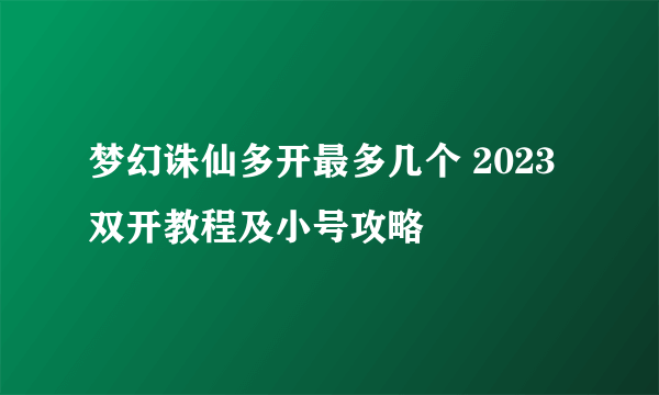 梦幻诛仙多开最多几个 2023双开教程及小号攻略