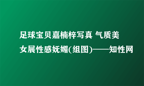 足球宝贝嘉楠梓写真 气质美女展性感妩媚(组图)——知性网