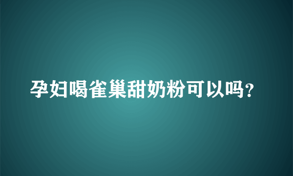 孕妇喝雀巢甜奶粉可以吗？