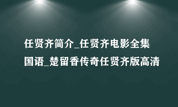 任贤齐简介_任贤齐电影全集国语_楚留香传奇任贤齐版高清