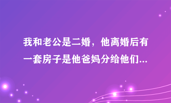 我和老公是二婚，他离婚后有一套房子是他爸妈分给他们兄弟俩一人一套，我们结婚了以后就出去打工了，他爸妈就把房子租出去了，房费他爸妈一直都是他们在收，请问 这个房子是我和老公的共同财产吗？